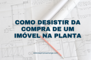 COMO DESISTIR DA COMPRA DE UM IMÓVEL NA PLANTA